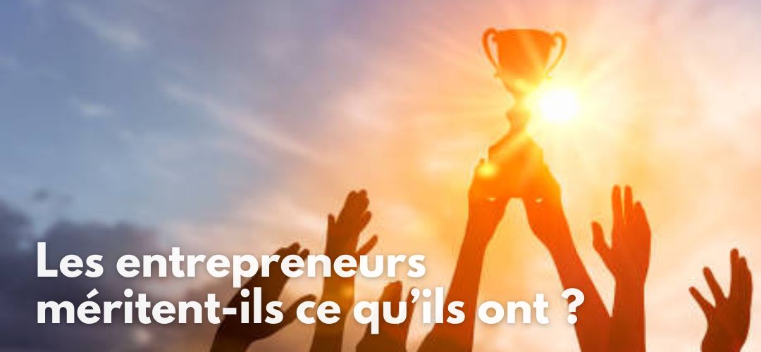 Les entrepreneurs méritent-ils ce qu'ils ont ?